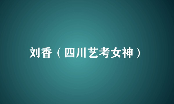 刘香（四川艺考女神）