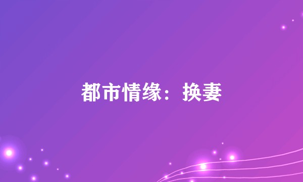都市情缘：换妻