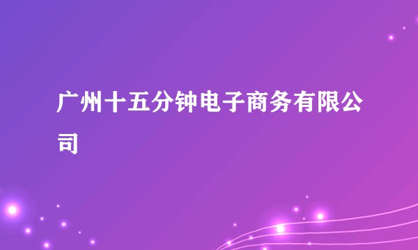 广州十五分钟电子商务有限公司