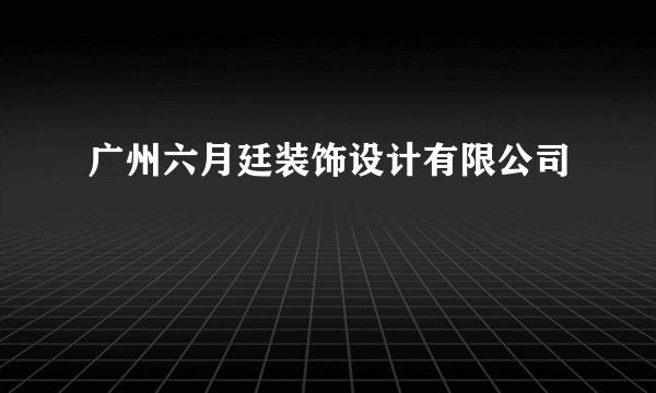 广州六月廷装饰设计有限公司