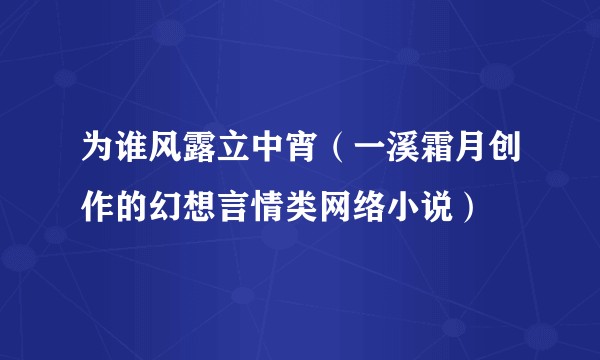 为谁风露立中宵（一溪霜月创作的幻想言情类网络小说）