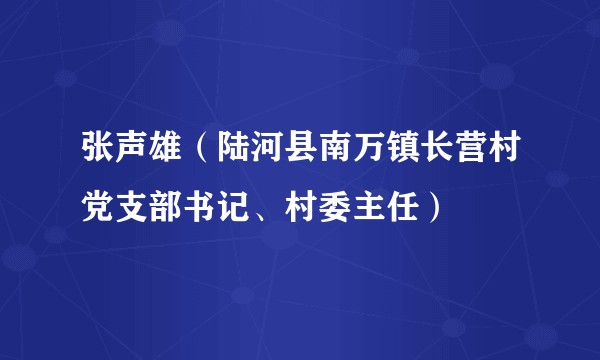 张声雄（陆河县南万镇长营村党支部书记、村委主任）