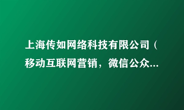 上海传如网络科技有限公司（移动互联网营销，微信公众账号和APP开发制作+推广+代运营全方案服务商）