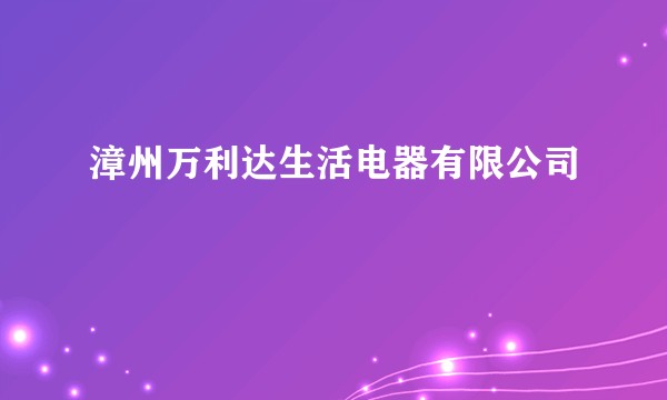 漳州万利达生活电器有限公司