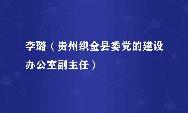 李璐（贵州织金县委党的建设办公室副主任）