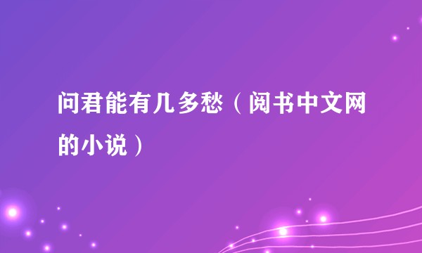 问君能有几多愁（阅书中文网的小说）