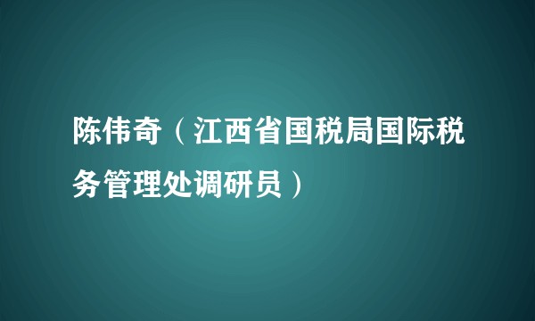 陈伟奇（江西省国税局国际税务管理处调研员）