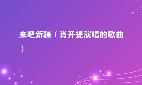 来吧新疆（肖开提演唱的歌曲）