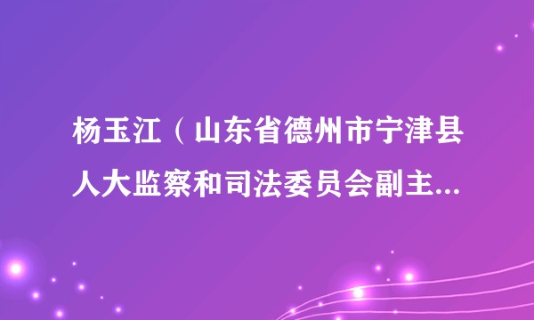 杨玉江（山东省德州市宁津县人大监察和司法委员会副主任委员）