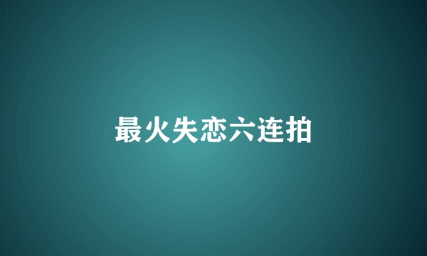 最火失恋六连拍