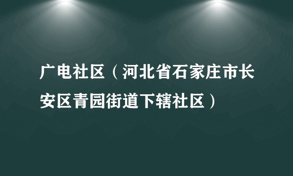 广电社区（河北省石家庄市长安区青园街道下辖社区）