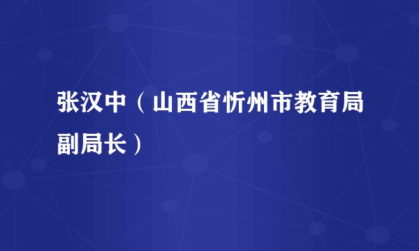 张汉中（山西省忻州市教育局副局长）