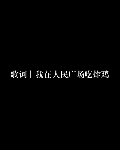 「歌词」我在人民广场吃炸鸡