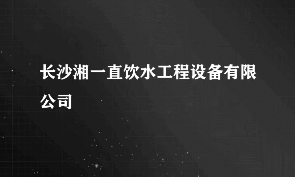 长沙湘一直饮水工程设备有限公司
