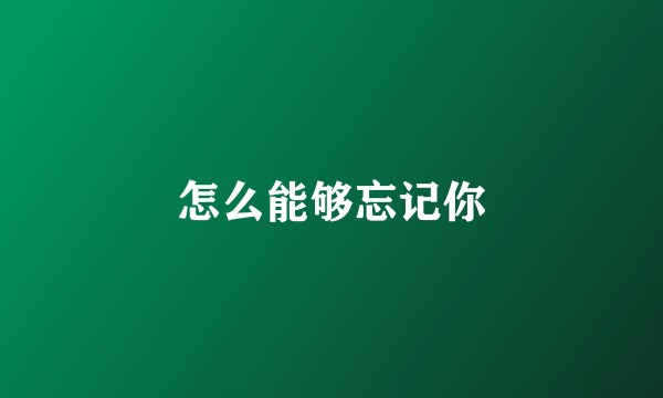 怎么能够忘记你