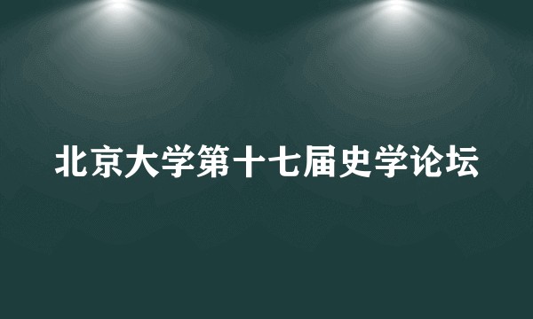 北京大学第十七届史学论坛