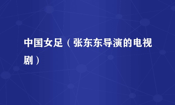 中国女足（张东东导演的电视剧）