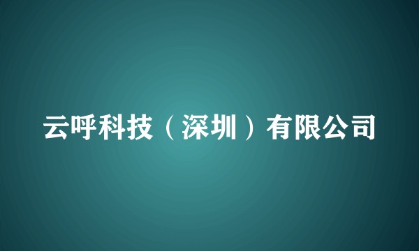 云呼科技(深圳)有限公司