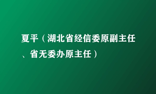 夏平（湖北省经信委原副主任、省无委办原主任）