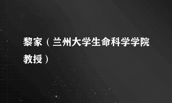 黎家（兰州大学生命科学学院教授）