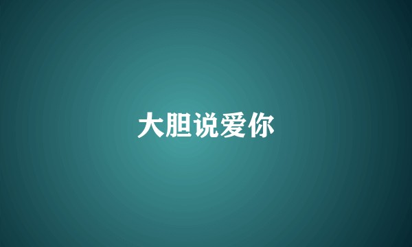 大胆说爱你