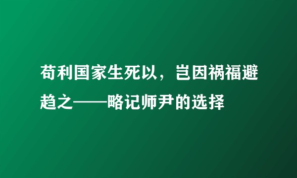 苟利国家生死以，岂因祸福避趋之——略记师尹的选择