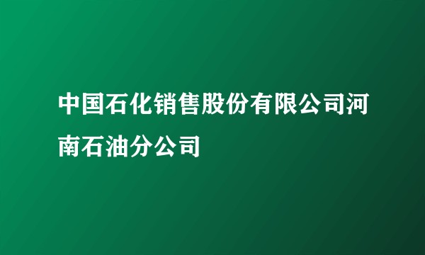 中国石化销售股份有限公司河南石油分公司