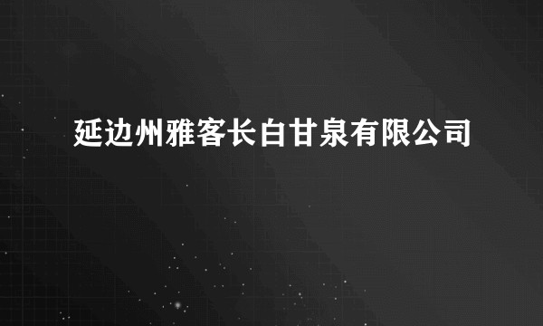 延边州雅客长白甘泉有限公司