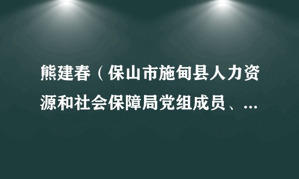 熊建春（保山市施甸县人力资源和社会保障局党组成员、副局长）