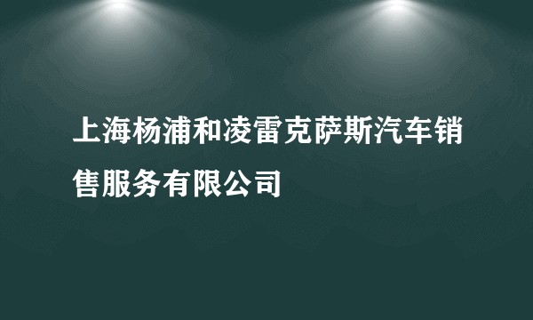 上海杨浦和凌雷克萨斯汽车销售服务有限公司