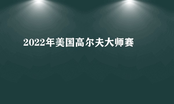 2022年美国高尔夫大师赛