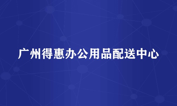 广州得惠办公用品配送中心