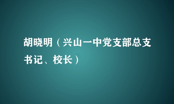 胡晓明（兴山一中党支部总支书记、校长）