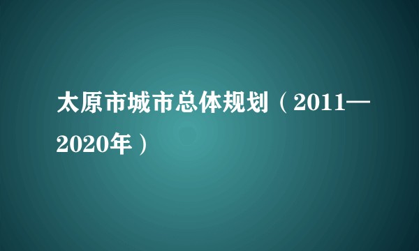 太原市城市总体规划（2011—2020年）