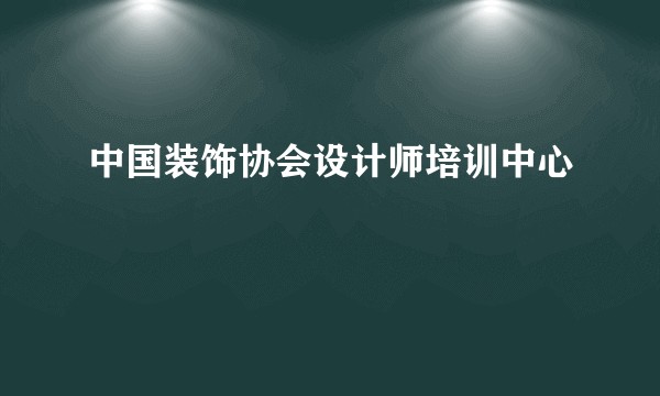中国装饰协会设计师培训中心