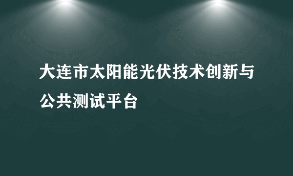 大连市太阳能光伏技术创新与公共测试平台