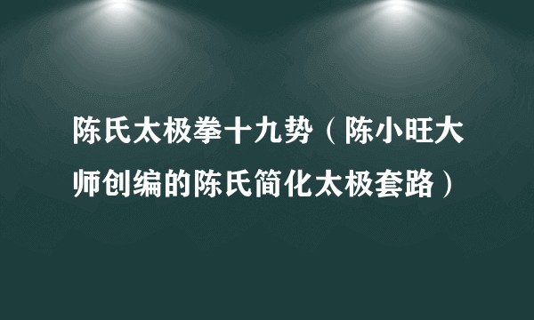 陈氏太极拳十九势（陈小旺大师创编的陈氏简化太极套路）