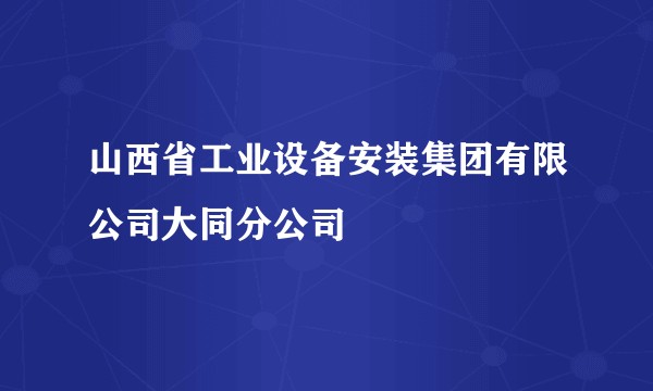 山西省工业设备安装集团有限公司大同分公司