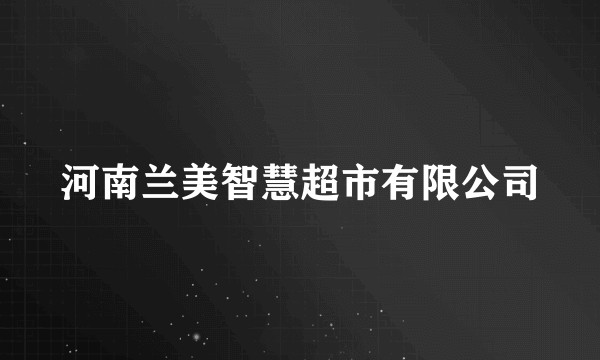 河南兰美智慧超市有限公司