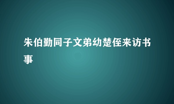 朱伯勤同子文弟幼楚侄来访书事