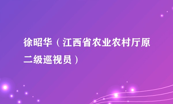 徐昭华（江西省农业农村厅原二级巡视员）