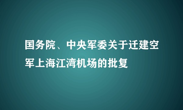 国务院、中央军委关于迁建空军上海江湾机场的批复