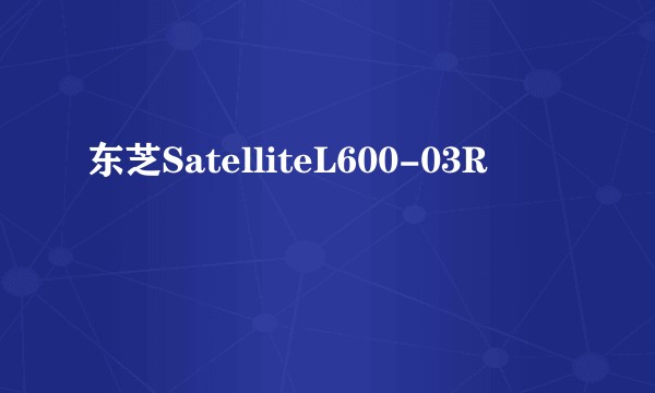 东芝SatelliteL600-03R