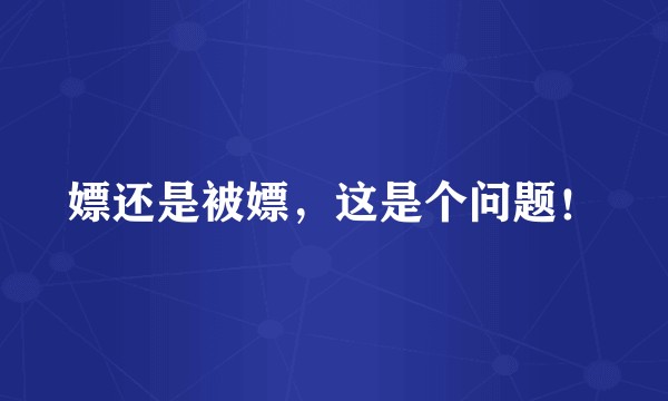 嫖还是被嫖，这是个问题！