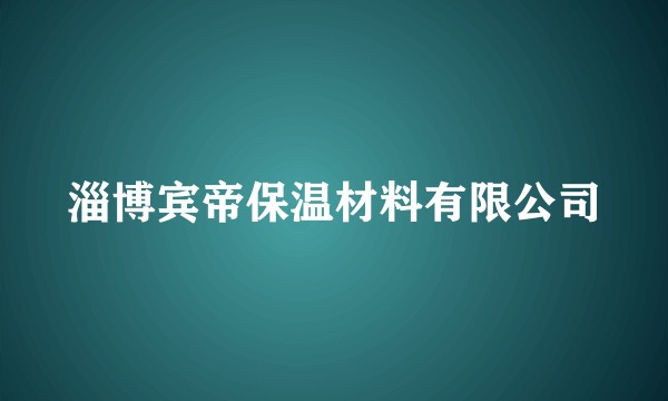 淄博宾帝保温材料有限公司