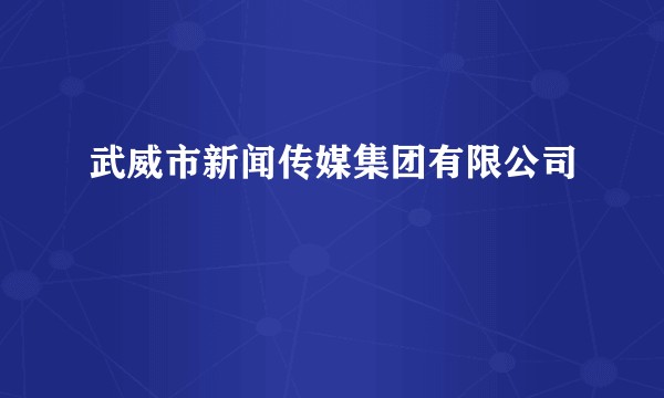 武威市新闻传媒集团有限公司