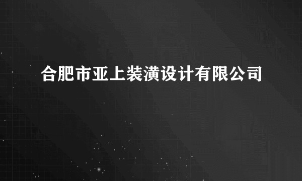 合肥市亚上装潢设计有限公司