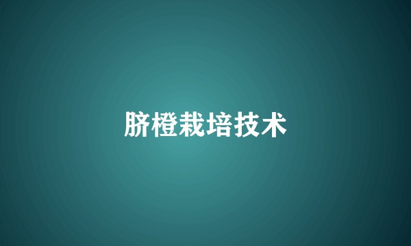脐橙栽培技术