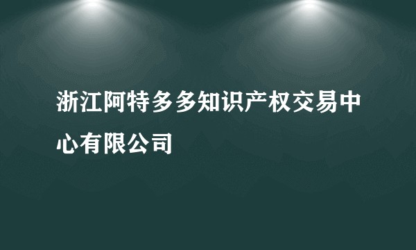 浙江阿特多多知识产权交易中心有限公司