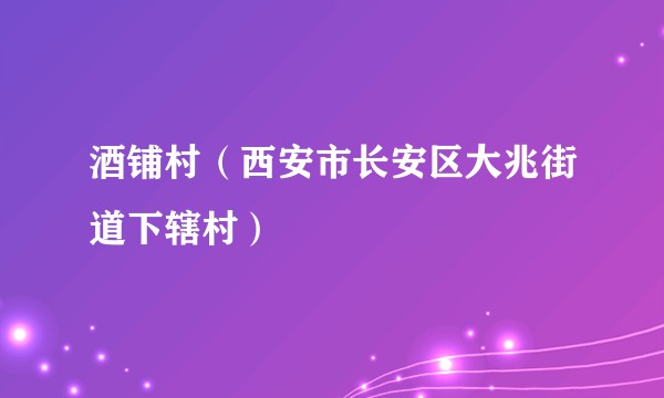 酒铺村（西安市长安区大兆街道下辖村）